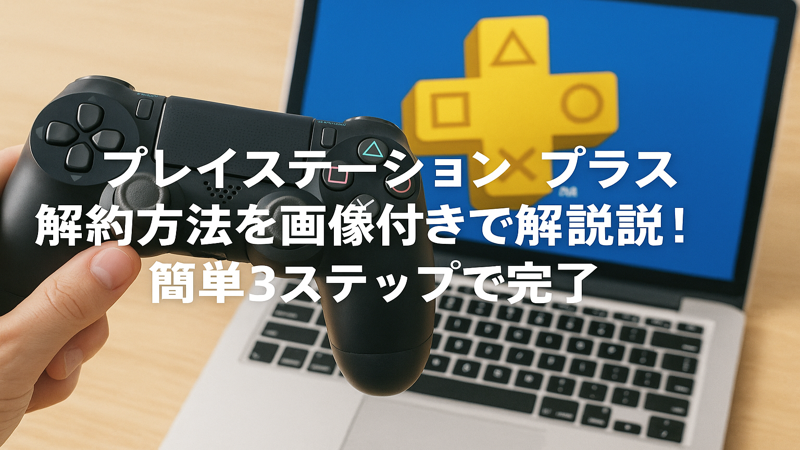 プレイステーション プラス 解約方法を画像付きで解説！簡単3ステップで完了