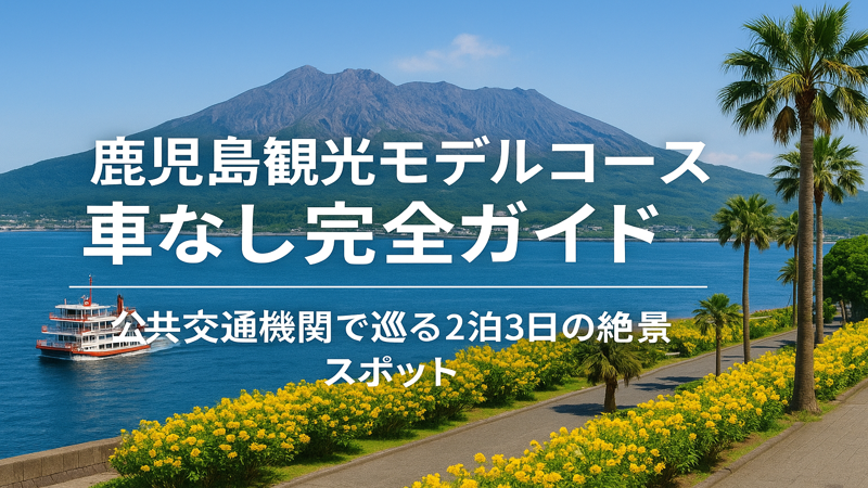 鹿児島観光モデルコース車なし完全ガイド｜公共交通機関で巡る2泊3日の絶景スポット