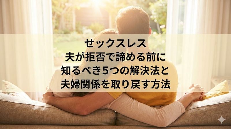 せックスレス 夫が拒否で諦める前に知るべき5つの解決法と夫婦関係を取り戻す方法