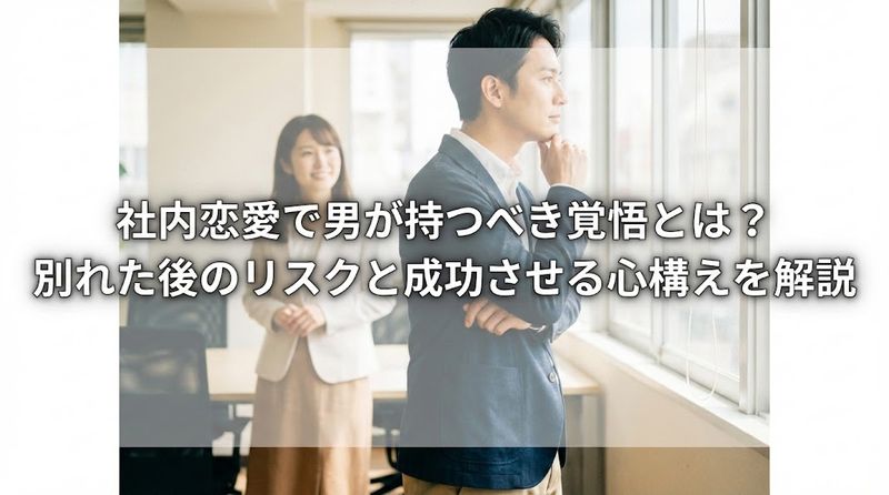 社内恋愛で男が持つべき覚悟とは？別れた後のリスクと成功させる心構えを解説